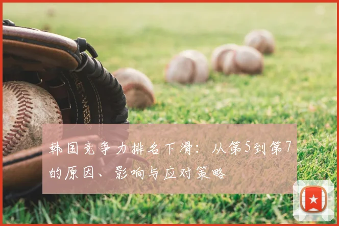 韩国竞争力排名下滑：从第5到第7的原因、影响与应对策略