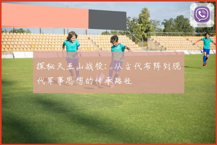 探秘天王山战役：从古代布阵到现代军事思想的传承路径