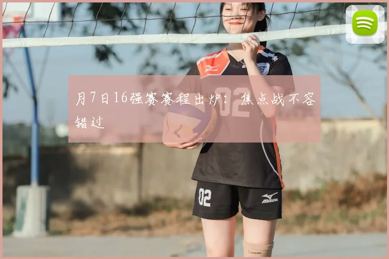 月7日16强赛赛程出炉：焦点战不容错过
